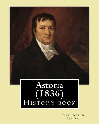 Astoria (1836) by: Washington Irving: History Book by Irving, Washington