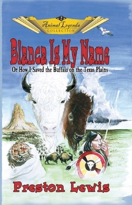Blanca Is My Name: Or How I Saved the Buffalo On the Texas Plains by Lewis, Preston