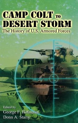 Camp Colt to Desert Storm: A History of U.S. Armored Forces by Hofmann, George F.
