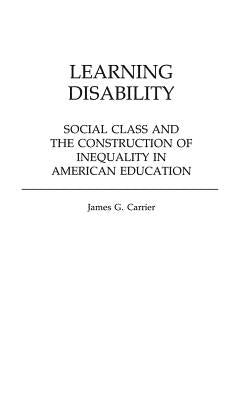 Learning Disability: Social Class and the Construction of Inequality in American Education by Carrier, James
