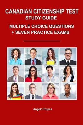 Canadian Citizenship Test Study Guide: Multiple-Choice Questions + Seven Practice Exams by Tropea, Angelo