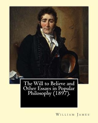 The Will to Believe and Other Essays in Popular Philosophy (1897). By: William James: William James (January 11, 1842 - August 26, 1910) was an Americ by James, William