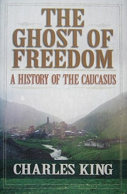 The Ghost of Freedom: A History of the Caucasus by King, Charles