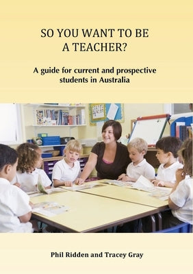 So You Want to Be a Teacher?: A guide for current and prospective students in Australia by Ridden, Phil