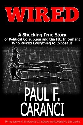 Wired: The Shocking True Story of Political Corruption and the FBI Informant Who Risked Everything to Expose It by Caranci, Paul F.