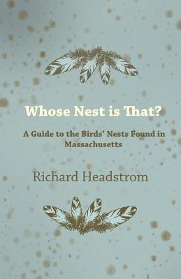 Whose Nest Is That? - A Guide to the Birds' Nests Found in Massachusetts by Headstrom, Richard