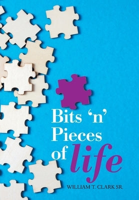 Bits 'N' Pieces of Life by Clark, William T., Sr.