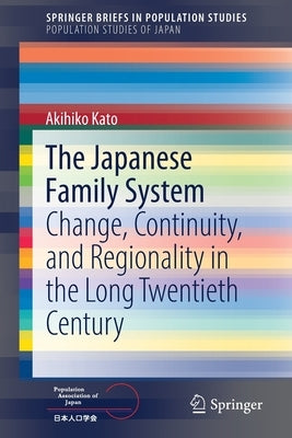 The Japanese Family System: Change, Continuity, and Regionality in the Long Twentieth Century by Kato, Akihiko