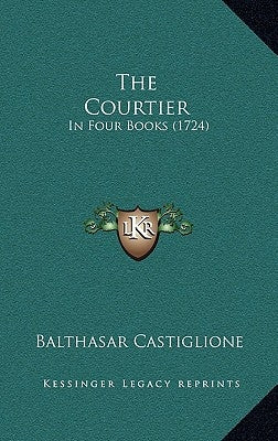 The Courtier: In Four Books (1724) by Castiglione, Balthasar