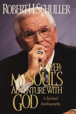 Prayer: My Soul's Adventure with God: A Spiritual Autobiography by Schuller, Robert H.