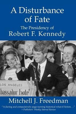 A Disturbance of Fate, the Presidency of Robert F. Kennedy by Freedman, Mitchell J.