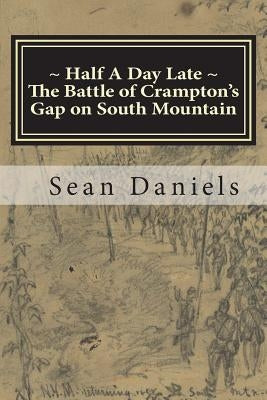 Half A Day Late, The Battle of Crampton's Gap on South Mountain by Daniels, Sean