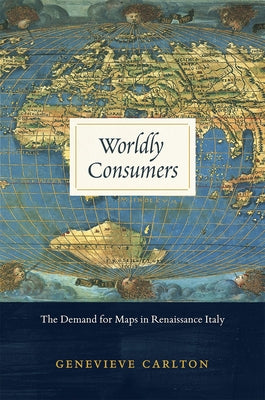 Worldly Consumers: The Demand for Maps in Renaissance Italy by Carlton, Genevieve