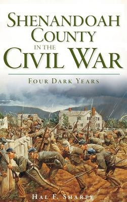 Shenandoah County in the Civil War: Four Dark Years by Sharpe, Hal F.