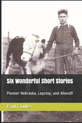 Six Wonderful Short Stories: Pioneer Nebraska, Leprosy, and Aliens!!! by Fowler, Paul