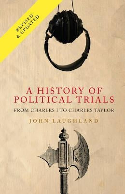 A History of Political Trials: From Charles I to Charles Taylor by Laughland, John