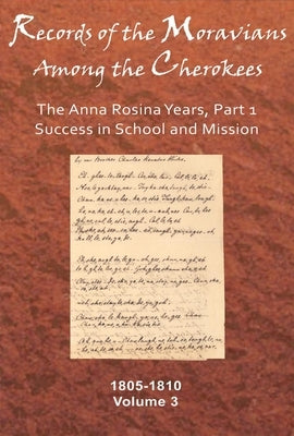 Records of the Moravians Among the Cherokees, Volume 3: The Anna Rosina Years, Part 1, Success in School and Mission, 1805-1810 by Crews, C. Daniel