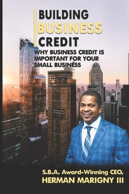 Building Business Credit: Why Business Credit is Important for Your Small Business by Marigny, Herman, III