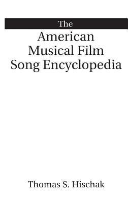 The American Musical Film Song Encyclopedia by Hischak, Thomas S.