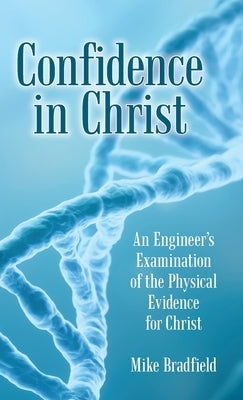 Confidence in Christ: An Engineer's Examination of the Physical Evidence for Christ by Bradfield, Mike