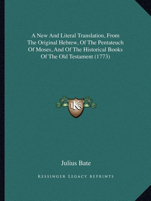 A New And Literal Translation, From The Original Hebrew, Of The Pentateuch Of Moses, And Of The Historical Books Of The Old Testament (1773) by Bate, Julius