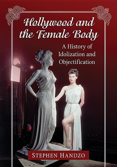 Hollywood and the Female Body: A History of Idolization and Objectification by Handzo, Stephen