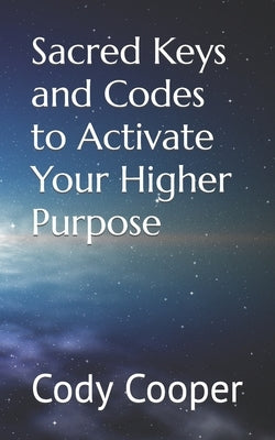 Sacred Keys and Codes to Activate Your Higher Purpose by Cooper, Cody W.