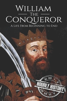 William the Conqueror: A Life From Beginning to End by History, Hourly