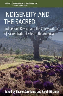 Indigeneity and the Sacred: Indigenous Revival and the Conservation of Sacred Natural Sites in the Americas by Sarmiento, Fausto