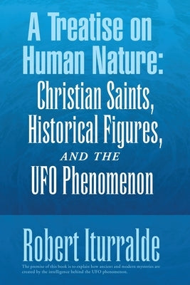 A Treatise on Human Nature: Christian Saints, Historical Figures, and the Ufo Phenomenon by Iturralde, Robert