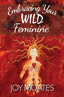 Embracing Your Wild Feminine by Moates, Joy