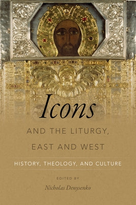 Icons and the Liturgy, East and West: History, Theology, and Culture by Denysenko, Nicholas