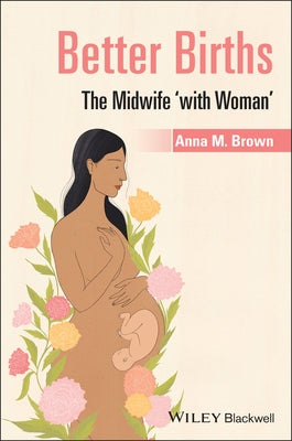 Better Births: The Midwife 'With Woman' by Brown, Anna M.