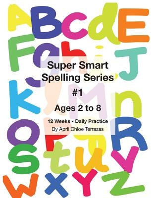 Super Smart Spelling Series #1, 12 weeks Daily Practice, Ages 2 to 8, Spelling, Writing, and Reading, Pre-Kindergarten, Kindergarten by Terrazas, April Chloe