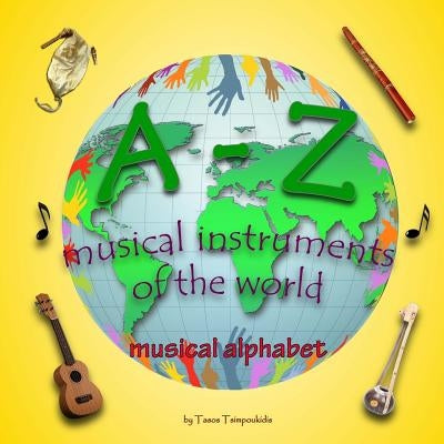 A-Z musical instruments: Learning the ABC with the help of the musical instruments of the world (musical alphabet) (A-Z early learning Book 1) by Tsimpoukidis, Tasos