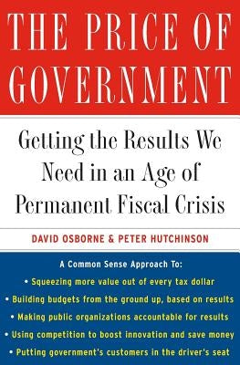 The Price of Government: Getting the Results We Need in an Age of Permanent Fiscal Crisis by Osborne, David