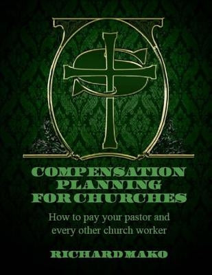 Compensation Planning for Churches: How To Pay Your Pastor and Every Other Church Worker by Mako Jr, Richard E.