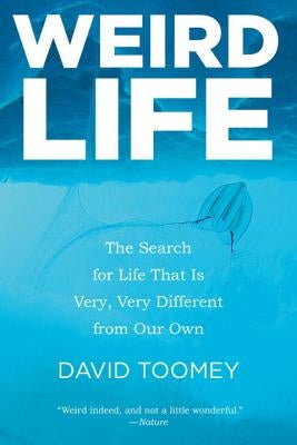 Weird Life: The Search for Life That Is Very, Very Different from Our Own by Toomey, David