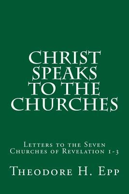 Christ Speaks to the Churches: Letters to the Seven Churches of Revelation 1-3 by Epp, Theodore H.