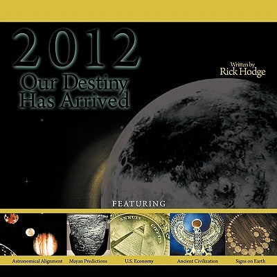 2012: Our Destiny Has Arrived: Mayan Timeline / Biblical Prophecies / Historical Events by Hodge, Rick