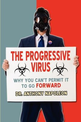 The Progressive Virus: Why You Can't Permit it to Go Forward by Napoleon, Anthony
