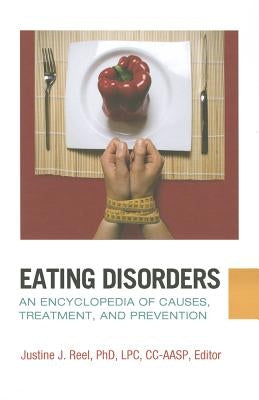Eating Disorders: An Encyclopedia of Causes, Treatment, and Prevention by Reel, Justine