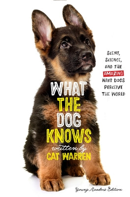 What the Dog Knows: Scent, Science, and the Amazing Ways Dogs Perceive the World by Warren, Cat