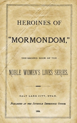Heroines Of "Mormondom": The Second Book Of The Noble Women's Lives Series by Juvenile Instructor Office