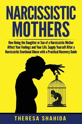 Narcissistic Mothers: How Being the Daughter or Son of a Narcissistic Mother Affect Your Feelings and Your Life. Supply Yourself After a Nar by Shahida, Theresa