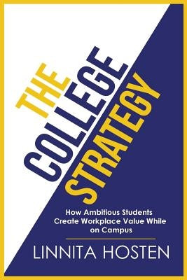 The College Strategy: How Ambitious Students Create Workplace Value While on Campus by Hosten, Linnita