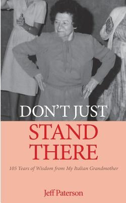 Don't Just Stand There: 105 Years of Wisdom from My Italian Grandmother by Paterson, Jeff