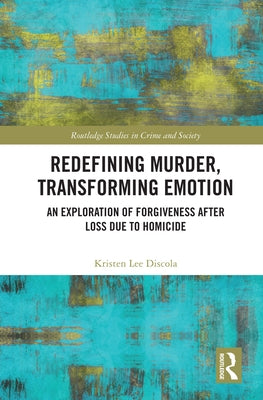 Redefining Murder, Transforming Emotion: An Exploration of Forgiveness after Loss Due to Homicide by Discola, Kristen Lee