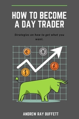 How To Become a Day Trader: Strategies on how to get what you want. A day trade start guide for a successful day trader Learn how day trade for a by Buffett, Andrew Ray