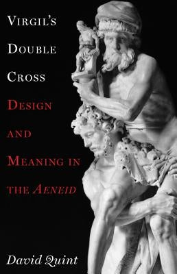 Virgil's Double Cross: Design and Meaning in the Aeneid by Quint, David